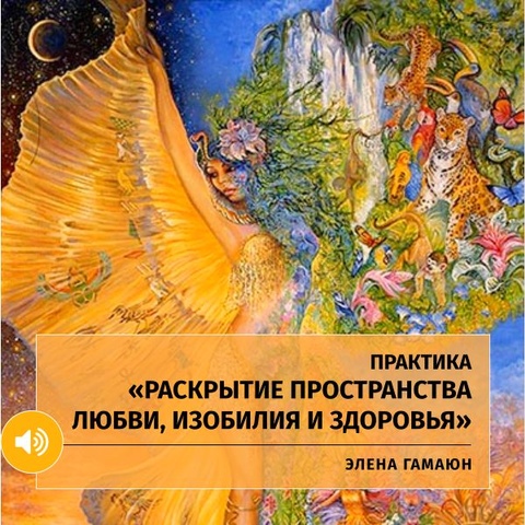 Практика «Раскрытие пространства Любви, Изобилия и Здоровья»